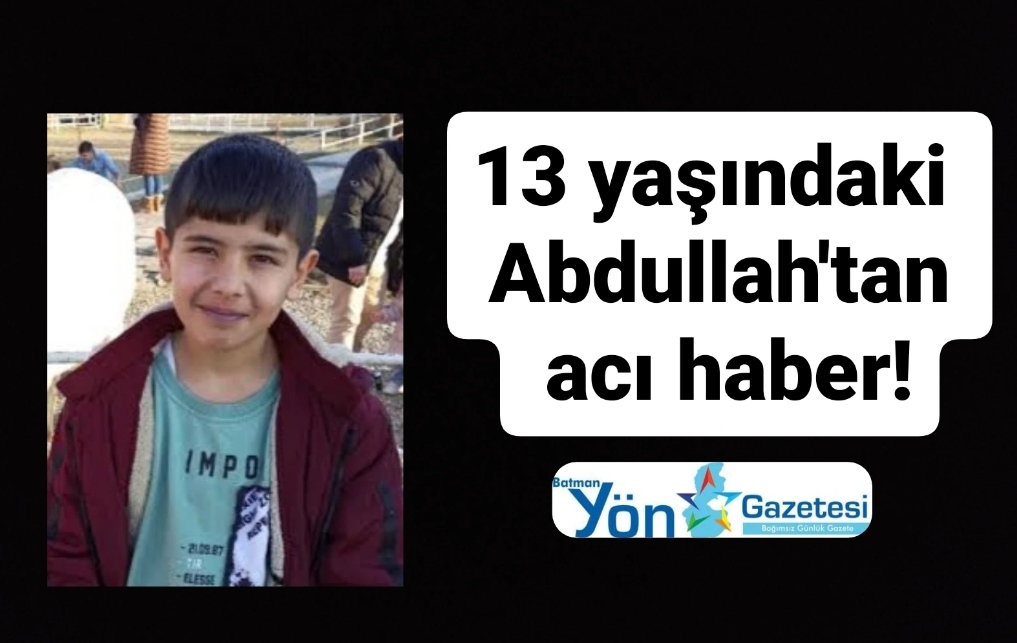 13 yaşındaki Abdullah’tan acı haber!