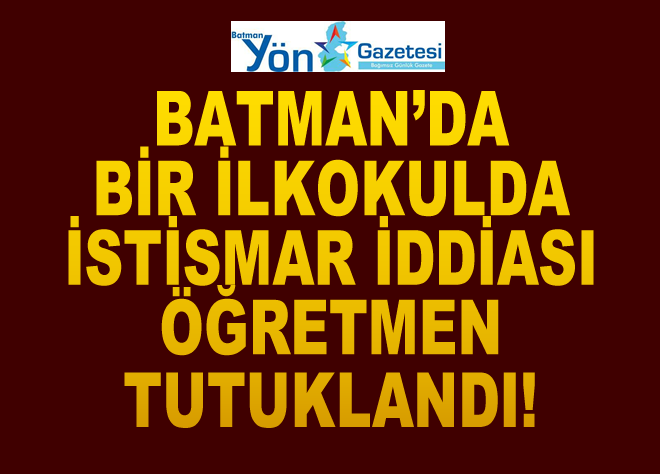 BATMAN’DA BİR İLKOKULDA İSTİSMAR İDDİASI: ÖĞRETMEN TUTUKLANDI!