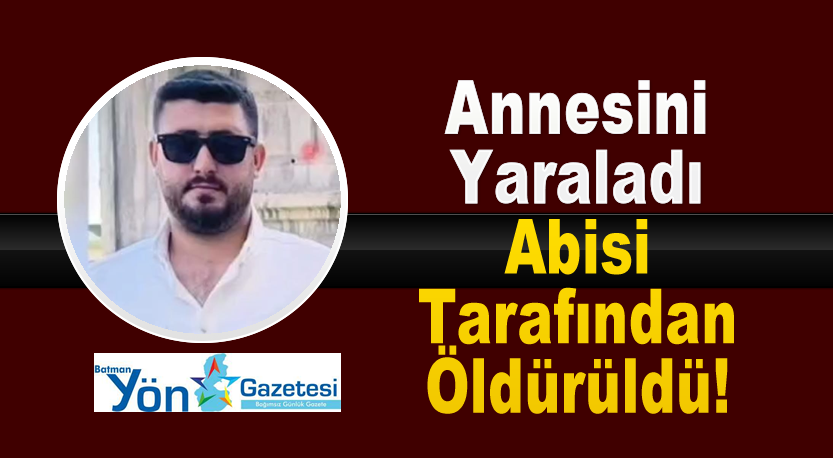 Annesini yaraladı, ağabeyi tarafından öldürüldü!
